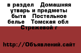  в раздел : Домашняя утварь и предметы быта » Постельное белье . Томская обл.,Стрежевой г.